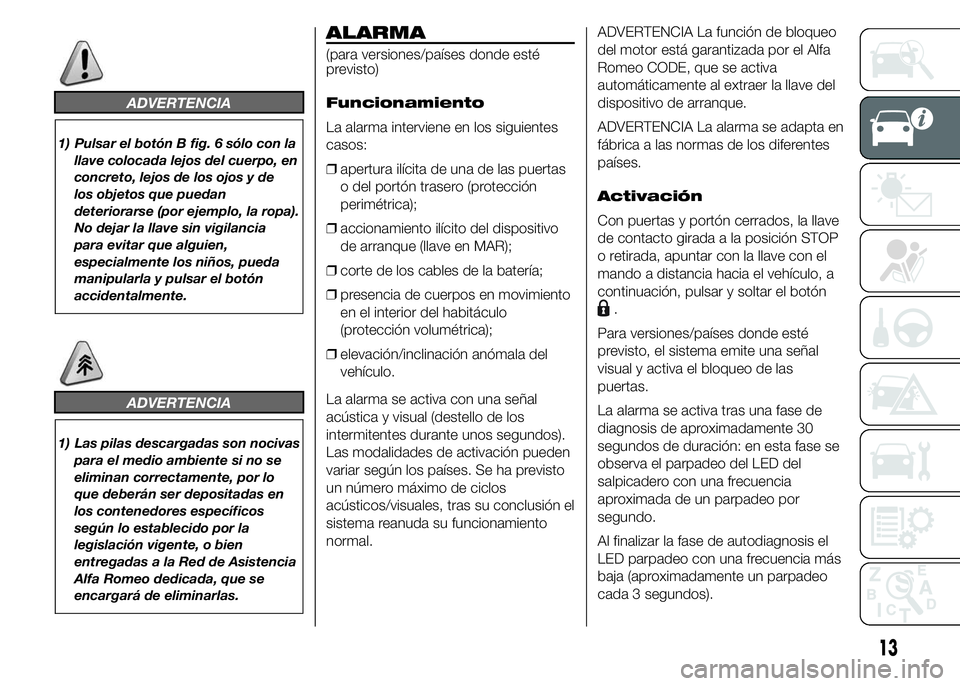 Alfa Romeo 4C 2015 Manual de Empleo y Cuidado (in Spanish) ADVERTENCIA
1) Pulsar el botón B fig. 6 sólo con la
llave colocada lejos del cuerpo, en
concreto, lejos de los ojos y de
los objetos que puedan
deteriorarse (por ejemplo, la ropa).
No dejar la llave Alfa Romeo 4C 2015 Manual de Empleo y Cuidado (in Spanish) ADVERTENCIA
1) Pulsar el botón B fig. 6 sólo con la
llave colocada lejos del cuerpo, en
concreto, lejos de los ojos y de
los objetos que puedan
deteriorarse (por ejemplo, la ropa).
No dejar la llave