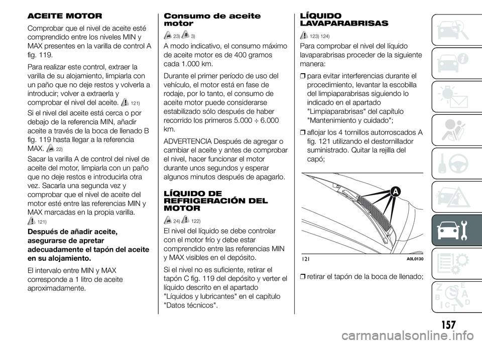 Alfa Romeo 4C 2015  Manual de Empleo y Cuidado (in Spanish) ACEITE MOTOR
Comprobar que el nivel de aceite esté
comprendido entre los niveles MIN y
MAX presentes en la varilla de control A
fig. 119.
Para realizar este control, extraer la
varilla de su alojamie