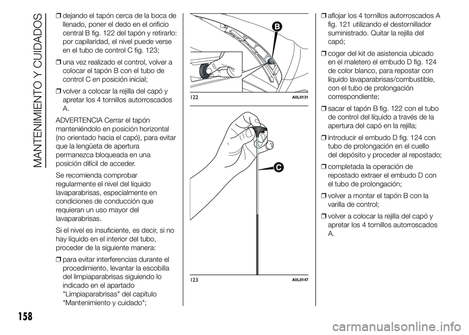 Alfa Romeo 4C 2015  Manual de Empleo y Cuidado (in Spanish) ❒dejando el tapón cerca de la boca de
llenado, poner el dedo en el orificio
central B fig. 122 del tapón y retirarlo:
por capilaridad, el nivel puede verse
en el tubo de control C fig. 123;
❒una