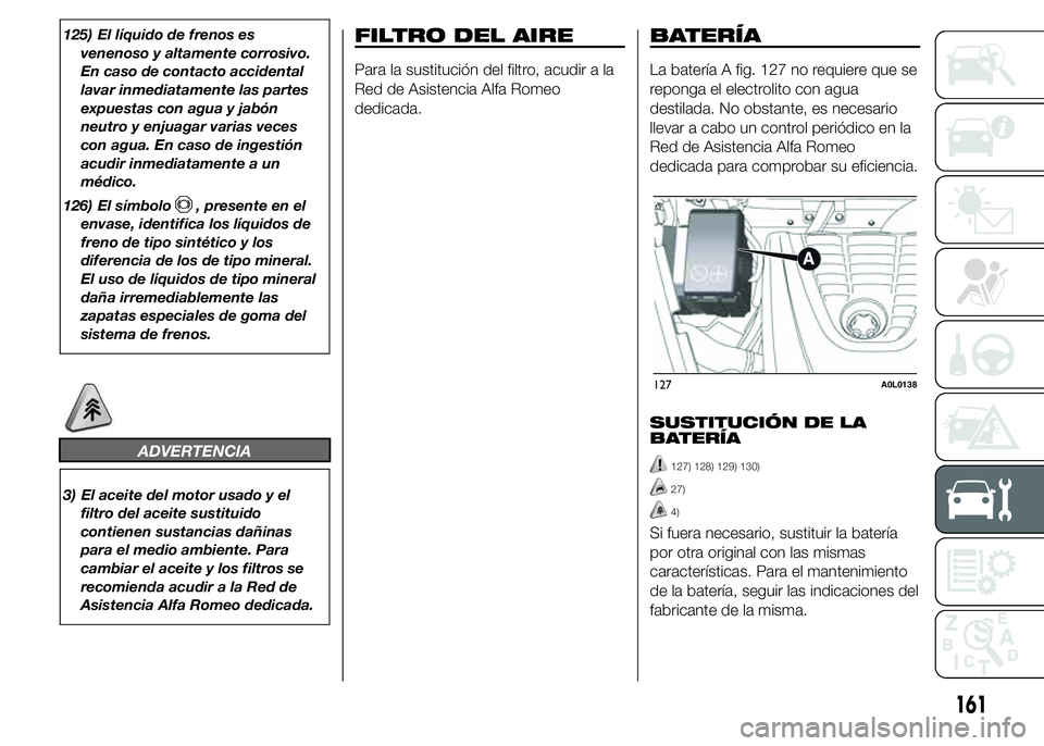 Alfa Romeo 4C 2015  Manual de Empleo y Cuidado (in Spanish) 125) El líquido de frenos es
venenoso y altamente corrosivo.
En caso de contacto accidental
lavar inmediatamente las partes
expuestas con agua y jabón
neutro y enjuagar varias veces
con agua. En cas