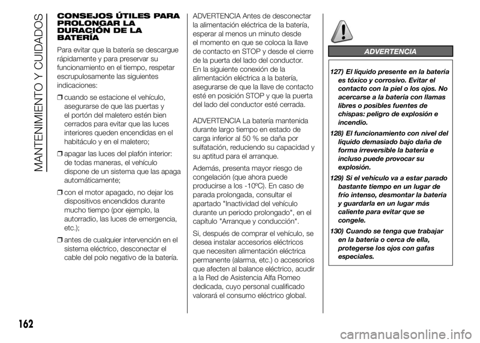 Alfa Romeo 4C 2015  Manual de Empleo y Cuidado (in Spanish) CONSEJOS ÚTILES PARA
PROLONGAR LA
DURACIÓN DE LA
BATERÍA
Para evitar que la batería se descargue
rápidamente y para preservar su
funcionamiento en el tiempo, respetar
escrupulosamente las siguien