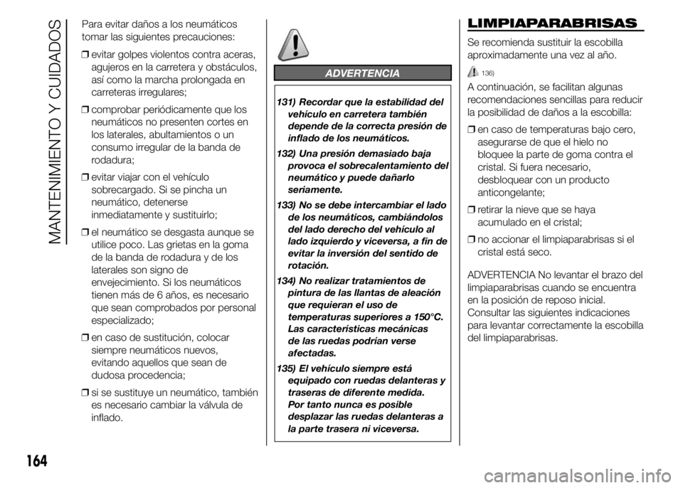 Alfa Romeo 4C 2015  Manual de Empleo y Cuidado (in Spanish) ❒evitar golpes violentos contra aceras,
agujeros en la carretera y obstáculos,
así como la marcha prolongada en
carreteras irregulares;
❒comprobar periódicamente que los
neumáticos no presente