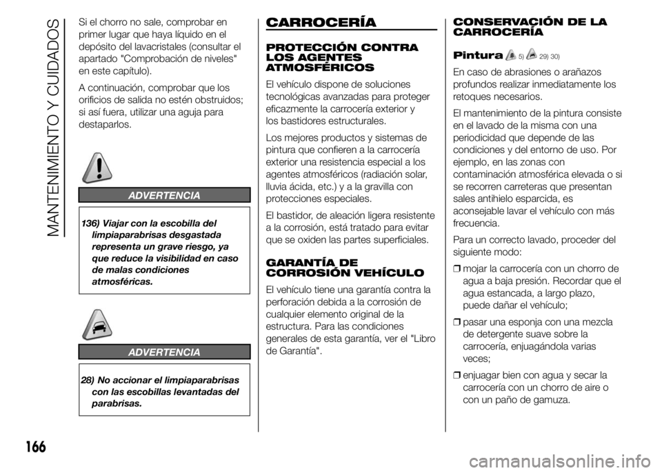 Alfa Romeo 4C 2015  Manual de Empleo y Cuidado (in Spanish) Si el chorro no sale, comprobar en
primer lugar que haya líquido en el
depósito del lavacristales (consultar el
apartado "Comprobación de niveles"
en este capítulo).
A continuación, compr