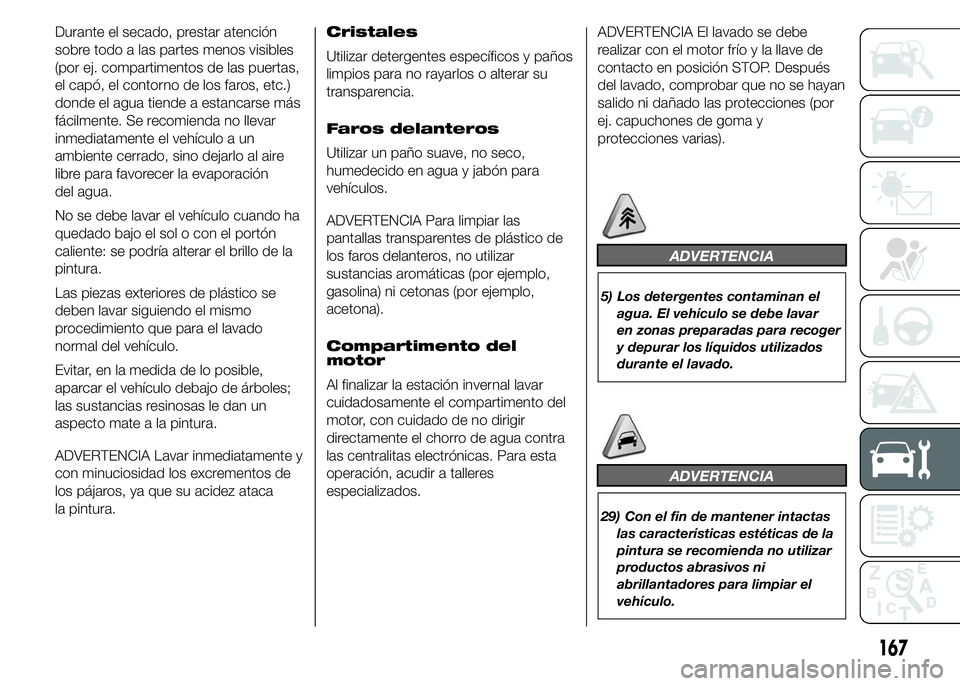 Alfa Romeo 4C 2015  Manual de Empleo y Cuidado (in Spanish) Durante el secado, prestar atención
sobre todo a las partes menos visibles
(por ej. compartimentos de las puertas,
el capó, el contorno de los faros, etc.)
donde el agua tiende a estancarse más
fá