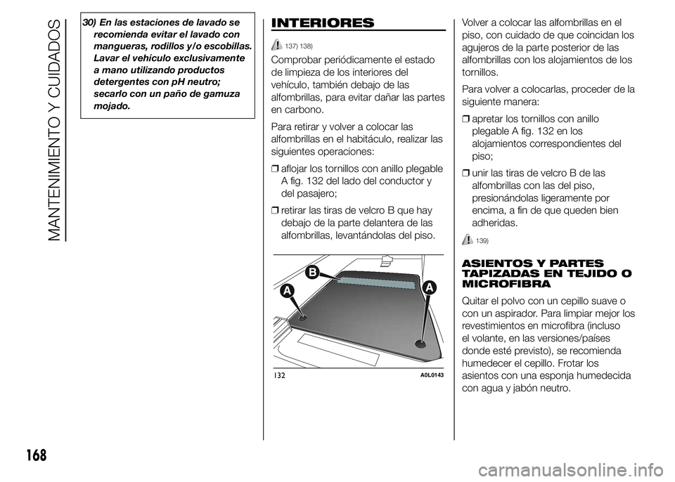 Alfa Romeo 4C 2015  Manual de Empleo y Cuidado (in Spanish) 30) En las estaciones de lavado se
recomienda evitar el lavado con
mangueras, rodillos y/o escobillas.
Lavar el vehículo exclusivamente
a mano utilizando productos
detergentes con pH neutro;
secarlo 