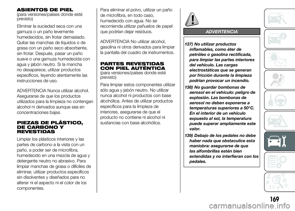 Alfa Romeo 4C 2015 Manual de Empleo y Cuidado (in Spanish) ASIENTOS DE PIEL
(para versiones/países donde esté
previsto)
Eliminar la suciedad seca con una
gamuza o un paño levemente
humedecidos, sin frotar demasiado.
Quitar las manchas de líquidos o de
gra Alfa Romeo 4C 2015 Manual de Empleo y Cuidado (in Spanish) ASIENTOS DE PIEL
(para versiones/países donde esté
previsto)
Eliminar la suciedad seca con una
gamuza o un paño levemente
humedecidos, sin frotar demasiado.
Quitar las manchas de líquidos o de
gra