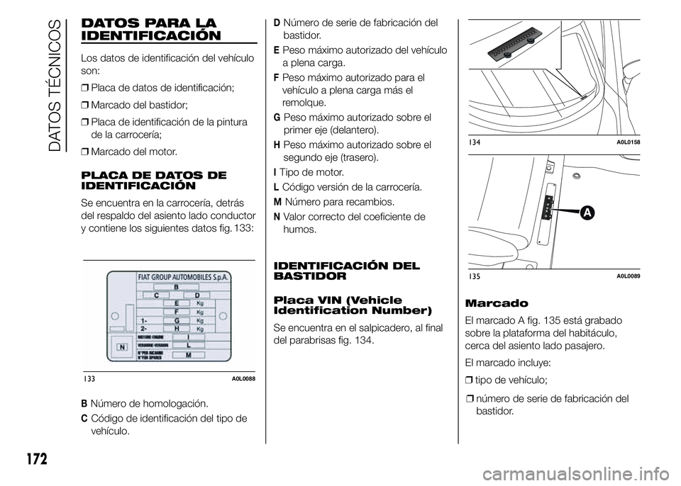 Alfa Romeo 4C 2015  Manual de Empleo y Cuidado (in Spanish) DATOS PARA LA
IDENTIFICACIÓN
Los datos de identificación del vehículo
son:
❒Placa de datos de identificación;
❒Marcado del bastidor;
❒Placa de identificación de la pintura
de la carrocería