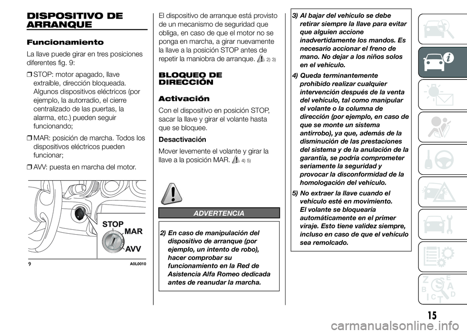 Alfa Romeo 4C 2015 Manual de Empleo y Cuidado (in Spanish) DISPOSITIVO DE
ARRANQUE
Funcionamiento
La llave puede girar en tres posiciones
diferentes fig. 9:
❒STOP: motor apagado, llave
extraíble, dirección bloqueada.
Algunos dispositivos eléctricos (por
Alfa Romeo 4C 2015 Manual de Empleo y Cuidado (in Spanish) DISPOSITIVO DE
ARRANQUE
Funcionamiento
La llave puede girar en tres posiciones
diferentes fig. 9:
❒STOP: motor apagado, llave
extraíble, dirección bloqueada.
Algunos dispositivos eléctricos (por