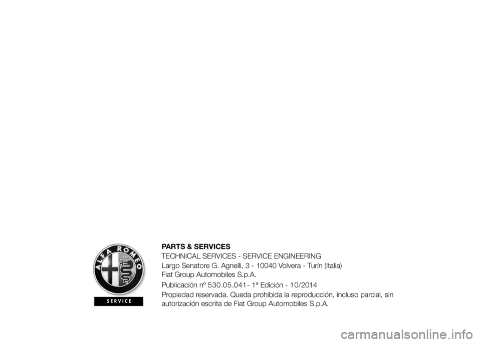 Alfa Romeo 4C 2015 Manual de Empleo y Cuidado (in Spanish) PARTS & SERVICES
TECHNICAL SERVICES - SERVICE ENGINEERING
Largo Senatore G. Agnelli, 3 - 10040 Volvera - Turín (Italia)
Fiat Group Automobiles S.p.A.
Publicación nº530.05.041- 1ªEdición - 10/2014 Alfa Romeo 4C 2015 Manual de Empleo y Cuidado (in Spanish) PARTS & SERVICES
TECHNICAL SERVICES - SERVICE ENGINEERING
Largo Senatore G. Agnelli, 3 - 10040 Volvera - Turín (Italia)
Fiat Group Automobiles S.p.A.
Publicación nº530.05.041- 1ªEdición - 10/2014