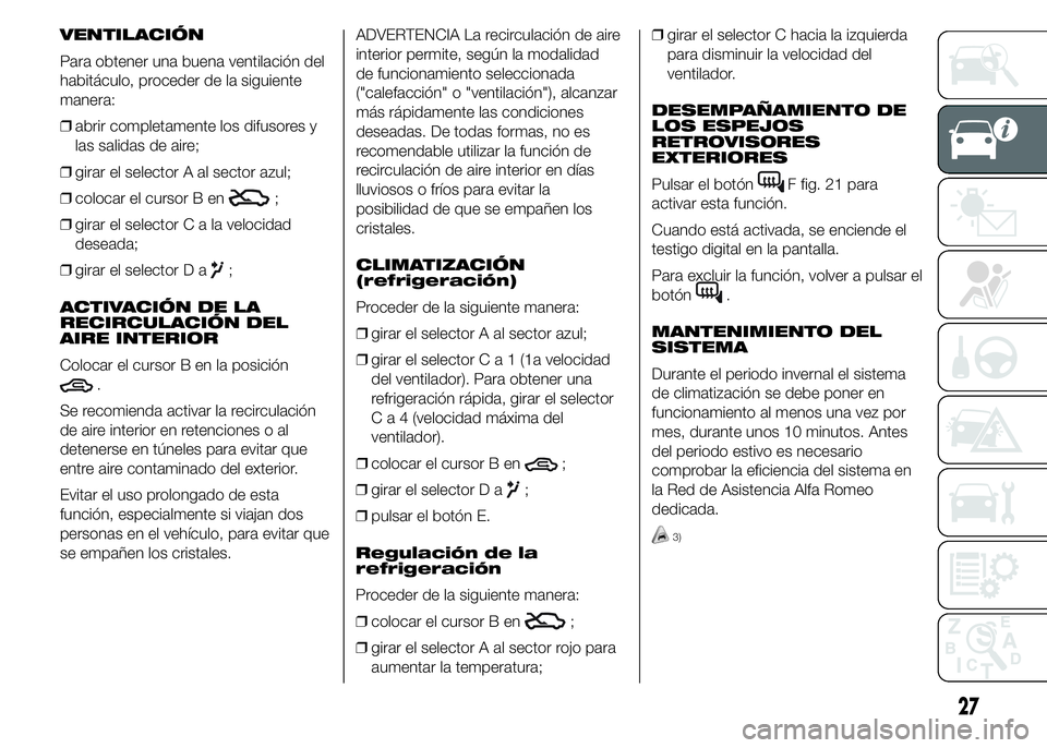 Alfa Romeo 4C 2015 Manual de Empleo y Cuidado (in Spanish) VENTILACIÓN
Para obtener una buena ventilación del
habitáculo, proceder de la siguiente
manera:
❒abrir completamente los difusores y
las salidas de aire;
❒girar el selector A al sector azul;
Alfa Romeo 4C 2015 Manual de Empleo y Cuidado (in Spanish) VENTILACIÓN
Para obtener una buena ventilación del
habitáculo, proceder de la siguiente
manera:
❒abrir completamente los difusores y
las salidas de aire;
❒girar el selector A al sector azul;