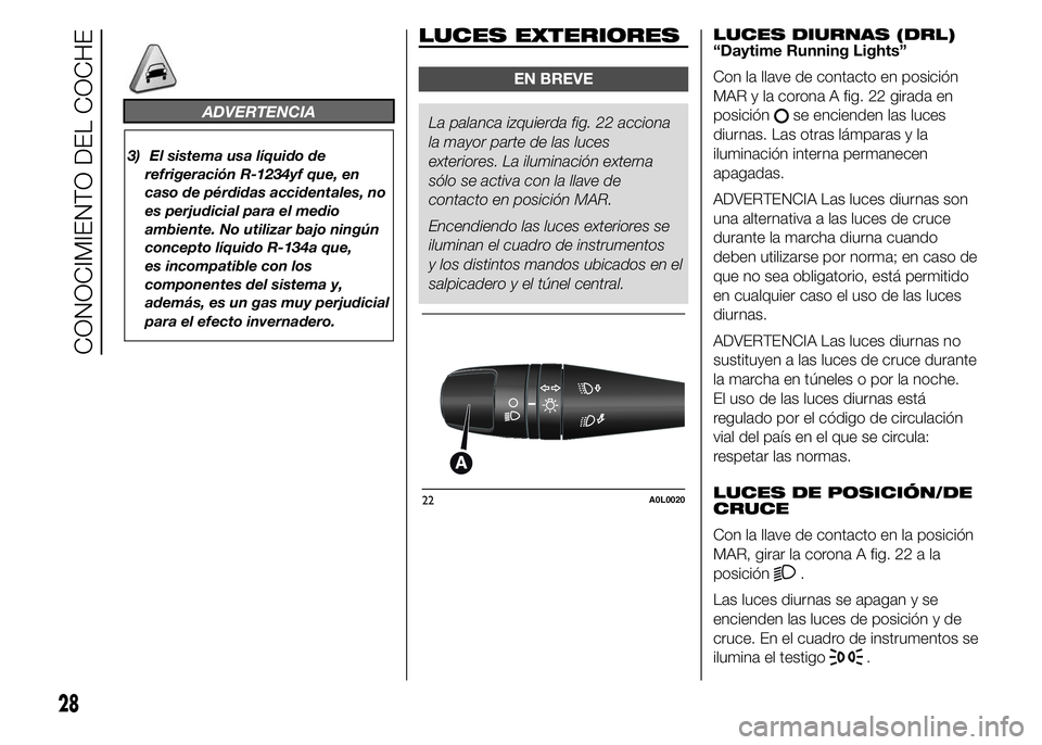 Alfa Romeo 4C 2015  Manual de Empleo y Cuidado (in Spanish) ADVERTENCIA
3) El sistema usa líquido de
refrigeración R-1234yf que, en
caso de pérdidas accidentales, no
es perjudicial para el medio
ambiente. No utilizar bajo ningún
concepto líquido R-134a qu