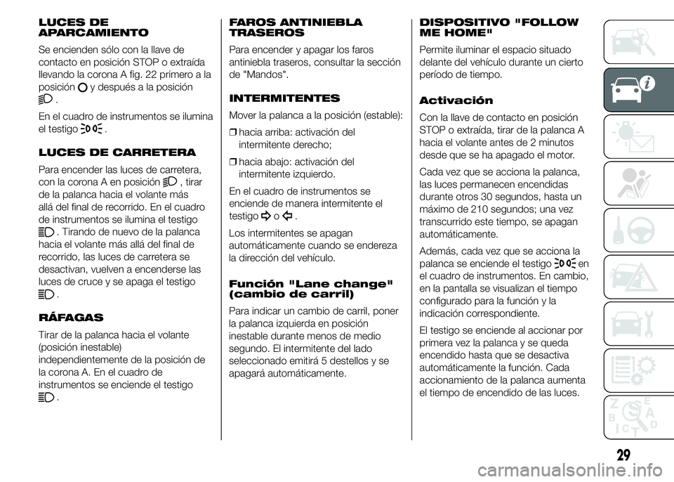 Alfa Romeo 4C 2015 Manual de Empleo y Cuidado (in Spanish) LUCES DE
APARCAMIENTO
Se encienden sólo con la llave de
contacto en posición STOP o extraída
llevando la corona A fig. 22 primero a la
posición
y después a la posición
.
En el cuadro de instrume Alfa Romeo 4C 2015 Manual de Empleo y Cuidado (in Spanish) LUCES DE
APARCAMIENTO
Se encienden sólo con la llave de
contacto en posición STOP o extraída
llevando la corona A fig. 22 primero a la
posición
y después a la posición
.
En el cuadro de instrume
