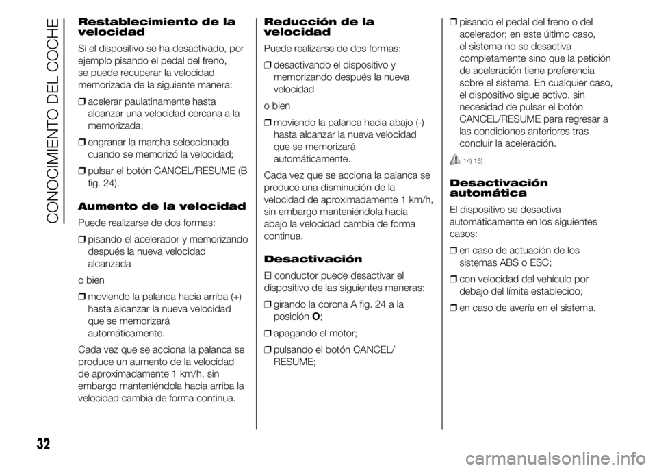 Alfa Romeo 4C 2015 Manual de Empleo y Cuidado (in Spanish) Restablecimiento de la
velocidad
Si el dispositivo se ha desactivado, por
ejemplo pisando el pedal del freno,
se puede recuperar la velocidad
memorizada de la siguiente manera:
❒acelerar paulatiname Alfa Romeo 4C 2015 Manual de Empleo y Cuidado (in Spanish) Restablecimiento de la
velocidad
Si el dispositivo se ha desactivado, por
ejemplo pisando el pedal del freno,
se puede recuperar la velocidad
memorizada de la siguiente manera:
❒acelerar paulatiname