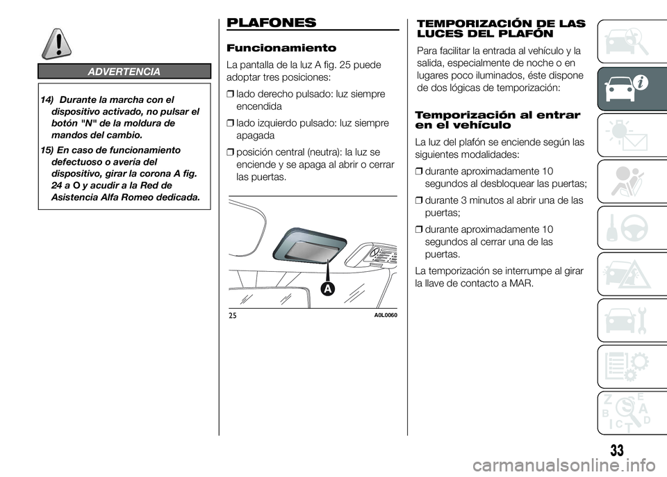 Alfa Romeo 4C 2015 Manual de Empleo y Cuidado (in Spanish) ADVERTENCIA
14) Durante la marcha con el
dispositivo activado, no pulsar el
botón "N" de la moldura de
mandos del cambio.
15) En caso de funcionamiento
defectuoso o avería del
dispositivo, g Alfa Romeo 4C 2015 Manual de Empleo y Cuidado (in Spanish) ADVERTENCIA
14) Durante la marcha con el
dispositivo activado, no pulsar el
botón "N" de la moldura de
mandos del cambio.
15) En caso de funcionamiento
defectuoso o avería del
dispositivo, g