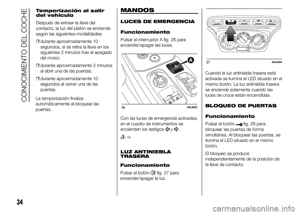 Alfa Romeo 4C 2015 Manual de Empleo y Cuidado (in Spanish) La temporización finaliza
automáticamente al bloquear las
puertas.
MANDOS
LUCES DE EMERGENCIA
Funcionamiento
Pulsar el interruptor A fig. 26 para
encender/apagar las luces.
Con las luces de emergenc Alfa Romeo 4C 2015 Manual de Empleo y Cuidado (in Spanish) La temporización finaliza
automáticamente al bloquear las
puertas.
MANDOS
LUCES DE EMERGENCIA
Funcionamiento
Pulsar el interruptor A fig. 26 para
encender/apagar las luces.
Con las luces de emergenc