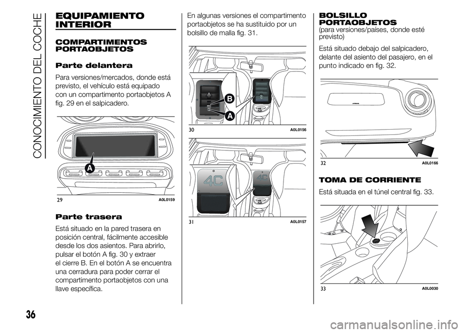 Alfa Romeo 4C 2015  Manual de Empleo y Cuidado (in Spanish) EQUIPAMIENTO
INTERIOR
COMPARTIMENTOS
PORTAOBJETOS
Parte delantera
Para versiones/mercados, donde está
previsto, el vehículo está equipado
con un compartimento portaobjetos A
fig. 29 en el salpicade