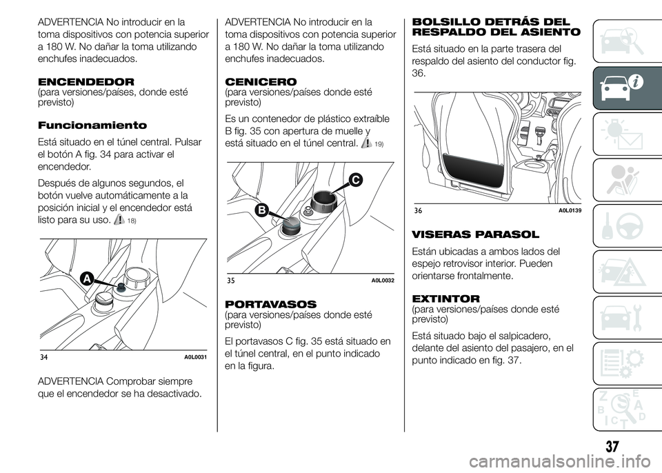 Alfa Romeo 4C 2015 Manual de Empleo y Cuidado (in Spanish) ADVERTENCIA No introducir en la
toma dispositivos con potencia superior
a 180 W. No dañar la toma utilizando
enchufes inadecuados.
ENCENDEDOR
(para versiones/países, donde esté
previsto)
Funcionami Alfa Romeo 4C 2015 Manual de Empleo y Cuidado (in Spanish) ADVERTENCIA No introducir en la
toma dispositivos con potencia superior
a 180 W. No dañar la toma utilizando
enchufes inadecuados.
ENCENDEDOR
(para versiones/países, donde esté
previsto)
Funcionami