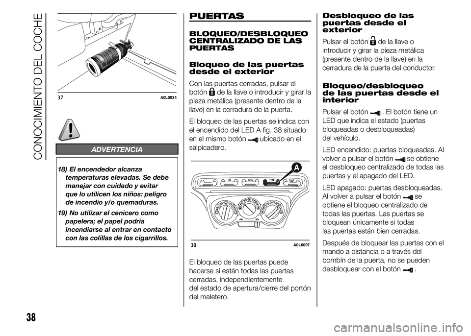 Alfa Romeo 4C 2015  Manual de Empleo y Cuidado (in Spanish) ADVERTENCIA
18) El encendedor alcanza
temperaturas elevadas. Se debe
manejar con cuidado y evitar
que lo utilicen los niños: peligro
de incendio y/o quemaduras.
19) No utilizar el cenicero como
papel