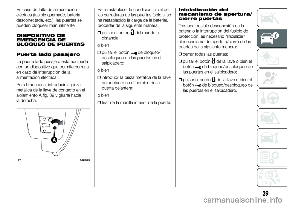 Alfa Romeo 4C 2015  Manual de Empleo y Cuidado (in Spanish) En caso de falta de alimentación
eléctrica (fusible quemado, batería
desconectada, etc.), las puertas se
pueden bloquear manualmente.
DISPOSITIVO DE
EMERGENCIA DE
BLOQUEO DE PUERTAS
Puerta lado pas