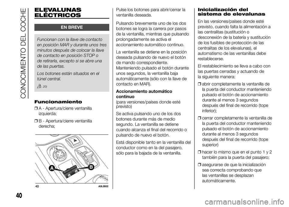 Alfa Romeo 4C 2015 Manual de Empleo y Cuidado (in Spanish) ELEVALUNAS
ELÉCTRICOS
EN BREVE
Funcionan con la llave de contacto
en posición MAR y durante unos tres
minutos después de colocar la llave
de contacto en posición STOP o
de retirarla, excepto si se Alfa Romeo 4C 2015 Manual de Empleo y Cuidado (in Spanish) ELEVALUNAS
ELÉCTRICOS
EN BREVE
Funcionan con la llave de contacto
en posición MAR y durante unos tres
minutos después de colocar la llave
de contacto en posición STOP o
de retirarla, excepto si se
