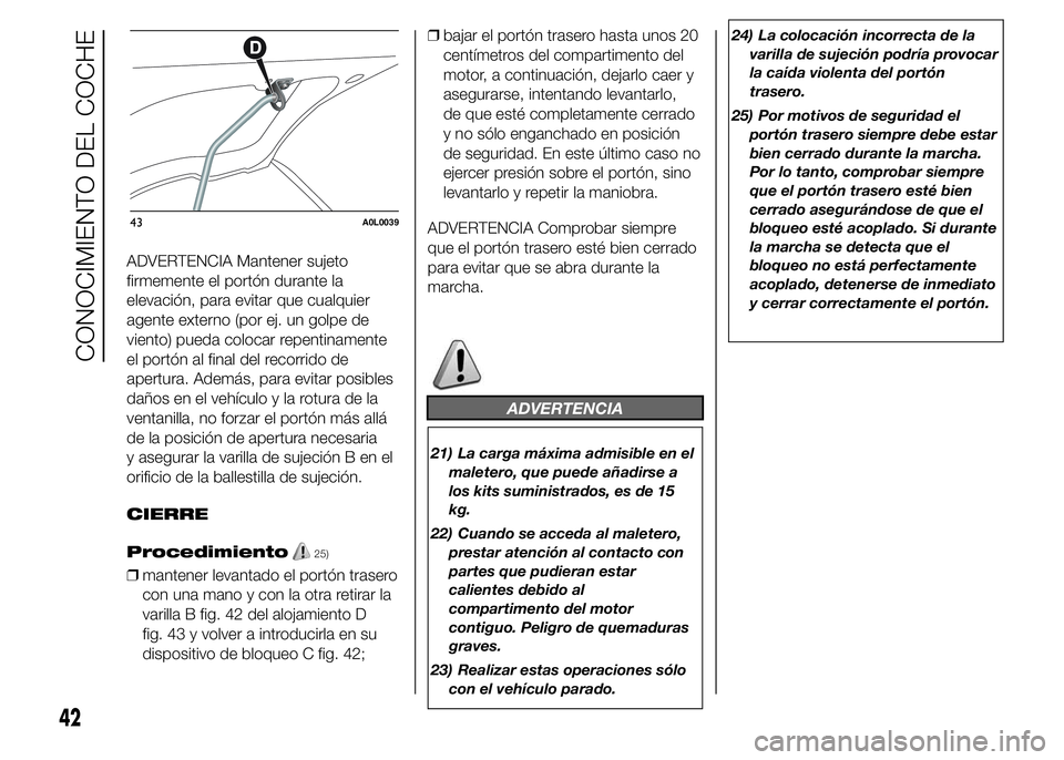 Alfa Romeo 4C 2015  Manual de Empleo y Cuidado (in Spanish) ADVERTENCIA Mantener sujeto
firmemente el portón durante la
elevación, para evitar que cualquier
agente externo (por ej. un golpe de
viento) pueda colocar repentinamente
el portón al final del reco