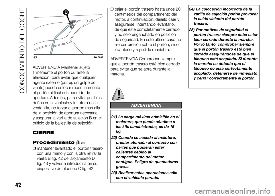 Alfa Romeo 4C 2015 Manual de Empleo y Cuidado (in Spanish) ADVERTENCIA Mantener sujeto
firmemente el portón durante la
elevación, para evitar que cualquier
agente externo (por ej. un golpe de
viento) pueda colocar repentinamente
el portón al final del reco Alfa Romeo 4C 2015 Manual de Empleo y Cuidado (in Spanish) ADVERTENCIA Mantener sujeto
firmemente el portón durante la
elevación, para evitar que cualquier
agente externo (por ej. un golpe de
viento) pueda colocar repentinamente
el portón al final del reco