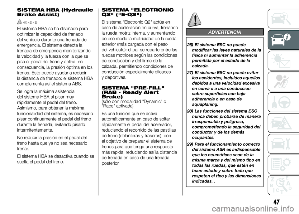 Alfa Romeo 4C 2015  Manual de Empleo y Cuidado (in Spanish) SISTEMA HBA (Hydraulic
Brake Assist)
41) 42) 43)
El sistema HBA se ha diseñado para
optimizar la capacidad de frenado
del vehículo durante una frenada de
emergencia. El sistema detecta la
frenada de