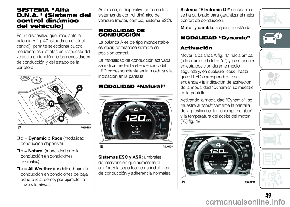 Alfa Romeo 4C 2015  Manual de Empleo y Cuidado (in Spanish) SISTEMA "Alfa
D.N.A." (Sistema del
control dinámico
del vehículo)
Es un dispositivo que, mediante la
palanca A fig. 47 (situada en el túnel
central), permite seleccionar cuatro
modalidades 