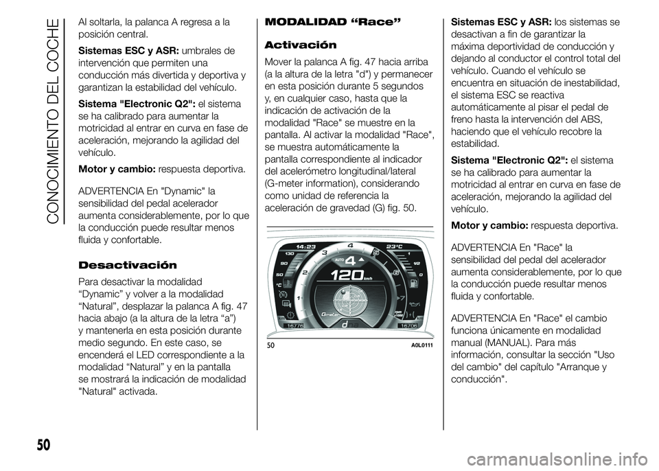 Alfa Romeo 4C 2015  Manual de Empleo y Cuidado (in Spanish) Al soltarla, la palanca A regresa a la
posición central.
Sistemas ESC y ASR:umbrales de
intervención que permiten una
conducción más divertida y deportiva y
garantizan la estabilidad del vehículo