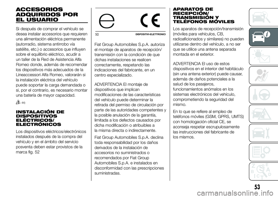 Alfa Romeo 4C 2015  Manual de Empleo y Cuidado (in Spanish) ACCESORIOS
ADQUIRIDOS POR
EL USUARIO
Si después de comprar el vehículo se
desea instalar accesorios que requieren
una alimentación eléctrica permanente
(autorradio, sistema antirrobo vía
satélit