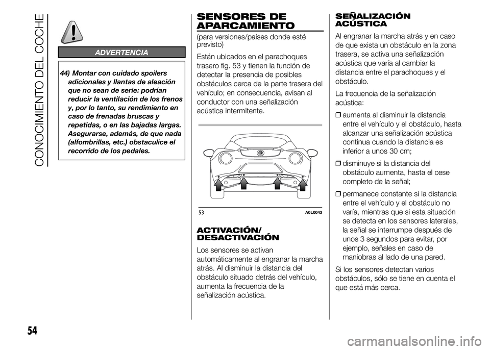 Alfa Romeo 4C 2015  Manual de Empleo y Cuidado (in Spanish) ADVERTENCIA
44) Montar con cuidado spoilers
adicionales y llantas de aleación
que no sean de serie: podrían
reducir la ventilación de los frenos
y, por lo tanto, su rendimiento en
caso de frenadas 