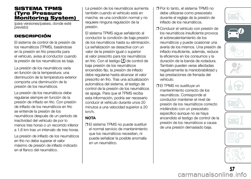 Alfa Romeo 4C 2015  Manual de Empleo y Cuidado (in Spanish) SISTEMA TPMS
(Tyre Pressure
Monitoring System)
(para versiones/países, donde esté
previsto)
DESCRIPCIÓN
El sistema de control de la presión de
los neumáticos (TPMS), basándose
en la presión en 