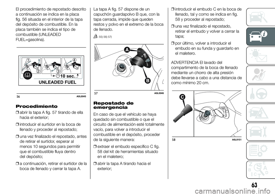 Alfa Romeo 4C 2015  Manual de Empleo y Cuidado (in Spanish) El procedimiento de repostado descrito
a continuación se indica en la placa
fig. 56 situada en el interior de la tapa
del depósito de combustible. En la
placa también se indica el tipo de
combustib
