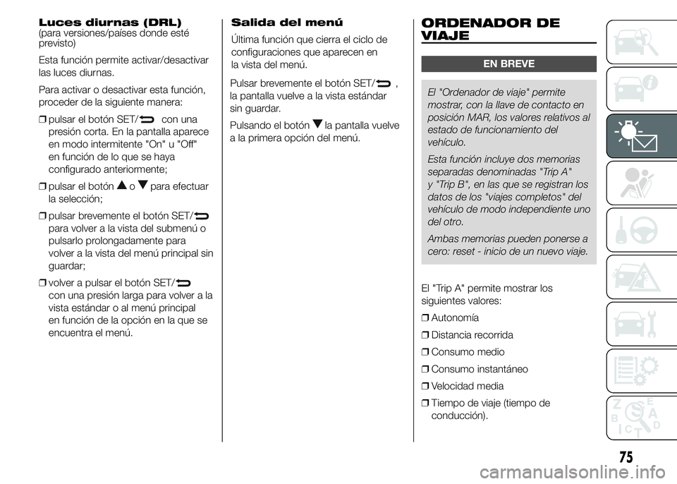Alfa Romeo 4C 2015 Manual de Empleo y Cuidado (in Spanish) Luces diurnas (DRL)
(para versiones/países donde esté
previsto)
Esta función permite activar/desactivar
las luces diurnas.
Para activar o desactivar esta función,
proceder de la siguiente manera:
Alfa Romeo 4C 2015 Manual de Empleo y Cuidado (in Spanish) Luces diurnas (DRL)
(para versiones/países donde esté
previsto)
Esta función permite activar/desactivar
las luces diurnas.
Para activar o desactivar esta función,
proceder de la siguiente manera: