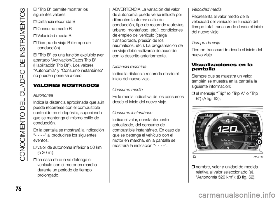Alfa Romeo 4C 2015 Manual de Empleo y Cuidado (in Spanish) El "Trip B" permite mostrar los
siguientes valores:
❒Distancia recorrida B
❒Consumo medio B
❒Velocidad media B
❒Tiempo de viaje B (tiempo de
conducción).
El "Trip B" es una fu Alfa Romeo 4C 2015 Manual de Empleo y Cuidado (in Spanish) El "Trip B" permite mostrar los
siguientes valores:
❒Distancia recorrida B
❒Consumo medio B
❒Velocidad media B
❒Tiempo de viaje B (tiempo de
conducción).
El "Trip B" es una fu