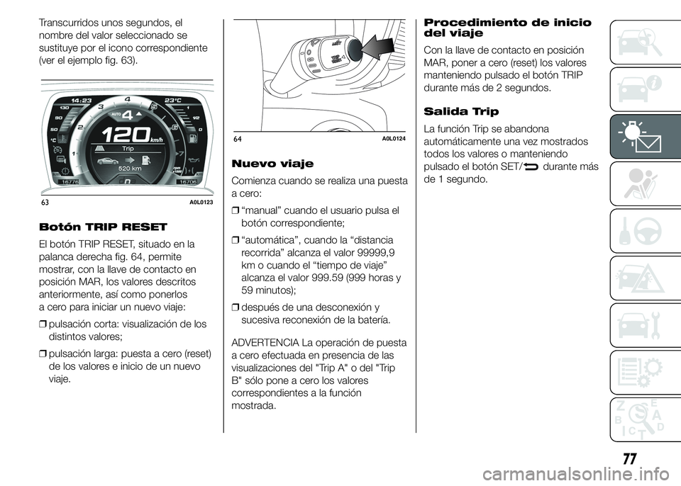 Alfa Romeo 4C 2015 Manual de Empleo y Cuidado (in Spanish) Transcurridos unos segundos, el
nombre del valor seleccionado se
sustituye por el icono correspondiente
(ver el ejemplo fig. 63).
Botón TRIP RESET
El botón TRIP RESET, situado en la
palanca derecha Alfa Romeo 4C 2015 Manual de Empleo y Cuidado (in Spanish) Transcurridos unos segundos, el
nombre del valor seleccionado se
sustituye por el icono correspondiente
(ver el ejemplo fig. 63).
Botón TRIP RESET
El botón TRIP RESET, situado en la
palanca derecha