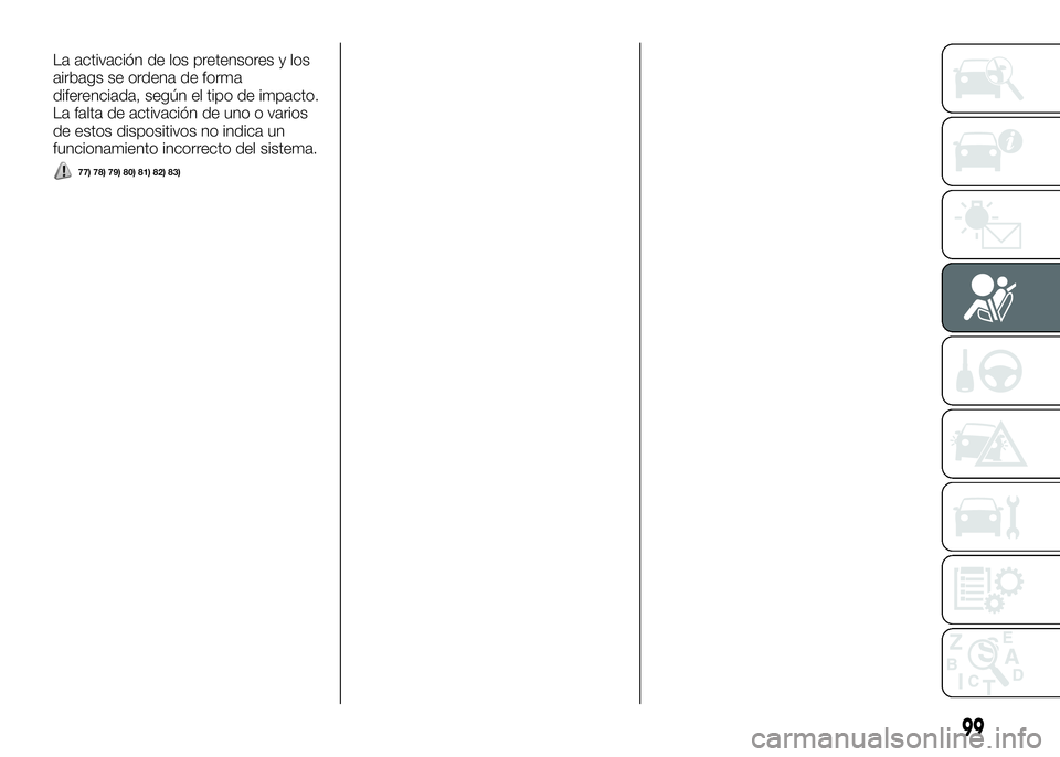 Alfa Romeo 4C 2016 Manual de Empleo y Cuidado (in Spanish) La activación de los pretensores y los
airbags se ordena de forma
diferenciada, según el tipo de impacto.
La falta de activación de uno o varios
de estos dispositivos no indica un
funcionamiento in Alfa Romeo 4C 2016 Manual de Empleo y Cuidado (in Spanish) La activación de los pretensores y los
airbags se ordena de forma
diferenciada, según el tipo de impacto.
La falta de activación de uno o varios
de estos dispositivos no indica un
funcionamiento in