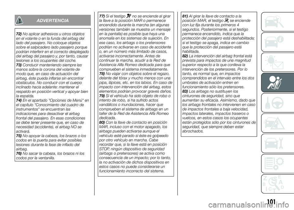 Alfa Romeo 4C 2016 Manual de Empleo y Cuidado (in Spanish) ADVERTENCIA
72)No aplicar adhesivos u otros objetos
en el volante o en la funda del airbag del
lado del pasajero. No coloque objetos
sobre el salpicadero lado pasajero porque
podrían interferir en el Alfa Romeo 4C 2016 Manual de Empleo y Cuidado (in Spanish) ADVERTENCIA
72)No aplicar adhesivos u otros objetos
en el volante o en la funda del airbag del
lado del pasajero. No coloque objetos
sobre el salpicadero lado pasajero porque
podrían interferir en el