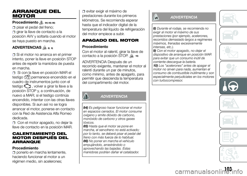 Alfa Romeo 4C 2016 Manual de Empleo y Cuidado (in Spanish) ARRANQUE DEL
MOTOR
Procedimiento84) 85) 86)
pisar el pedal del freno;
girar la llave de contacto a la
posición AVV y soltarla cuando el motor
se haya puesto en marcha.
ADVERTENCIAS
9)
Si el motor no Alfa Romeo 4C 2016 Manual de Empleo y Cuidado (in Spanish) ARRANQUE DEL
MOTOR
Procedimiento84) 85) 86)
pisar el pedal del freno;
girar la llave de contacto a la
posición AVV y soltarla cuando el motor
se haya puesto en marcha.
ADVERTENCIAS
9)
Si el motor no