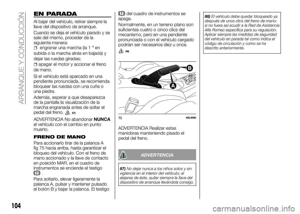 Alfa Romeo 4C 2016 Manual de Empleo y Cuidado (in Spanish) EN PARADA
Al bajar del vehículo, retirar siempre la
llave del dispositivo de arranque.
Cuando se deja el vehículo parado y se
sale del mismo, proceder de la
siguiente manera:
engranar una marcha (la Alfa Romeo 4C 2016 Manual de Empleo y Cuidado (in Spanish) EN PARADA
Al bajar del vehículo, retirar siempre la
llave del dispositivo de arranque.
Cuando se deja el vehículo parado y se
sale del mismo, proceder de la
siguiente manera:
engranar una marcha (la