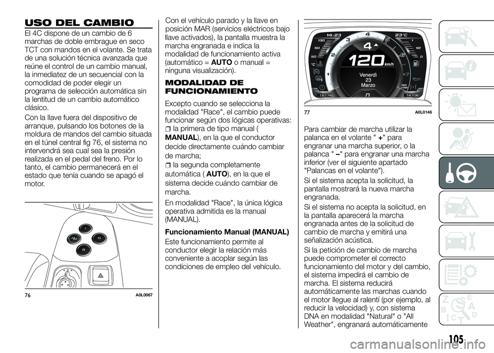 Alfa Romeo 4C 2016 Manual de Empleo y Cuidado (in Spanish) USO DEL CAMBIO
El 4C dispone de un cambio de 6
marchas de doble embrague en seco
TCT con mandos en el volante. Se trata
de una solución técnica avanzada que
reúne el control de un cambio manual,
la Alfa Romeo 4C 2016 Manual de Empleo y Cuidado (in Spanish) USO DEL CAMBIO
El 4C dispone de un cambio de 6
marchas de doble embrague en seco
TCT con mandos en el volante. Se trata
de una solución técnica avanzada que
reúne el control de un cambio manual,
la