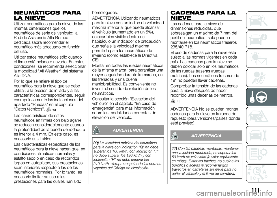 Alfa Romeo 4C 2016 Manual de Empleo y Cuidado (in Spanish) NEUMÁTICOS PARA
LA NIEVE
Utilizar neumáticos para la nieve de las
mismas dimensiones que los
neumáticos de serie del vehículo: la
Red de Asistencia Alfa Romeo
dedicada sabrá recomendar el
neumát Alfa Romeo 4C 2016 Manual de Empleo y Cuidado (in Spanish) NEUMÁTICOS PARA
LA NIEVE
Utilizar neumáticos para la nieve de las
mismas dimensiones que los
neumáticos de serie del vehículo: la
Red de Asistencia Alfa Romeo
dedicada sabrá recomendar el
neumát