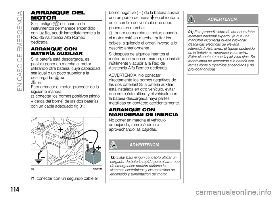 Alfa Romeo 4C 2016 Manual de Empleo y Cuidado (in Spanish) ARRANQUE DEL
MOTOR
Si el testigodel cuadro de
instrumentos permanece encendido
con luz fija, acudir inmediatamente a la
Red de Asistencia Alfa Romeo
dedicada.
ARRANQUE CON
BATERÍA AUXILIAR
Si la bate Alfa Romeo 4C 2016 Manual de Empleo y Cuidado (in Spanish) ARRANQUE DEL
MOTOR
Si el testigodel cuadro de
instrumentos permanece encendido
con luz fija, acudir inmediatamente a la
Red de Asistencia Alfa Romeo
dedicada.
ARRANQUE CON
BATERÍA AUXILIAR
Si la bate