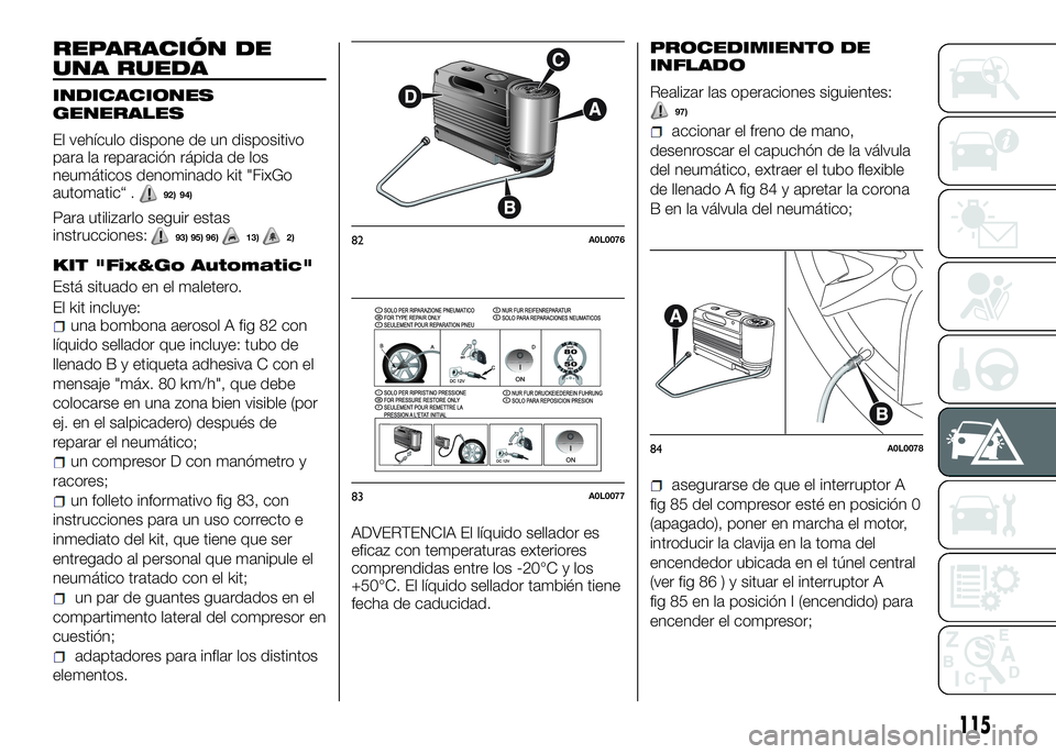 Alfa Romeo 4C 2016 Manual de Empleo y Cuidado (in Spanish) REPARACIÓN DE
UNA RUEDA
INDICACIONES
GENERALES
El vehículo dispone de un dispositivo
para la reparación rápida de los
neumáticos denominado kit "FixGo
automatic“ .
92) 94)
Para utilizarlo s Alfa Romeo 4C 2016 Manual de Empleo y Cuidado (in Spanish) REPARACIÓN DE
UNA RUEDA
INDICACIONES
GENERALES
El vehículo dispone de un dispositivo
para la reparación rápida de los
neumáticos denominado kit "FixGo
automatic“ .
92) 94)
Para utilizarlo s