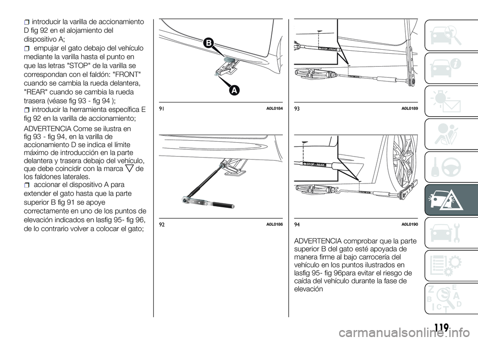 Alfa Romeo 4C 2016 Manual de Empleo y Cuidado (in Spanish) introducir la varilla de accionamiento
D fig 92 en el alojamiento del
dispositivo A;
empujar el gato debajo del vehículo
mediante la varilla hasta el punto en
que las letras "STOP" de la vari Alfa Romeo 4C 2016 Manual de Empleo y Cuidado (in Spanish) introducir la varilla de accionamiento
D fig 92 en el alojamiento del
dispositivo A;
empujar el gato debajo del vehículo
mediante la varilla hasta el punto en
que las letras "STOP" de la vari