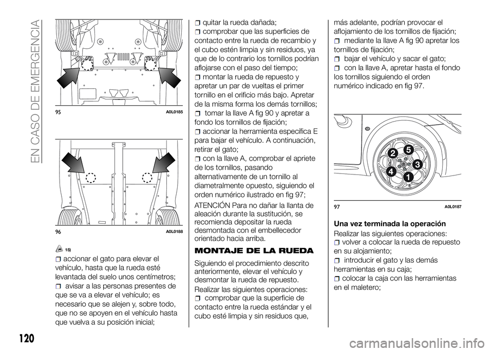 Alfa Romeo 4C 2016 Manual de Empleo y Cuidado (in Spanish) 15)
accionar el gato para elevar el
vehículo, hasta que la rueda esté
levantada del suelo unos centímetros;
avisar a las personas presentes de
que se va a elevar el vehículo; es
necesario que se a Alfa Romeo 4C 2016 Manual de Empleo y Cuidado (in Spanish) 15)
accionar el gato para elevar el
vehículo, hasta que la rueda esté
levantada del suelo unos centímetros;
avisar a las personas presentes de
que se va a elevar el vehículo; es
necesario que se a
