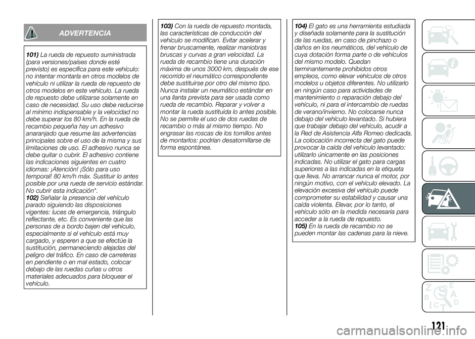 Alfa Romeo 4C 2016 Manual de Empleo y Cuidado (in Spanish) ADVERTENCIA
101)La rueda de repuesto suministrada
(para versiones/países donde esté
previsto) es específica para este vehículo:
no intentar montarla en otros modelos de
vehículo ni utilizar la ru Alfa Romeo 4C 2016 Manual de Empleo y Cuidado (in Spanish) ADVERTENCIA
101)La rueda de repuesto suministrada
(para versiones/países donde esté
previsto) es específica para este vehículo:
no intentar montarla en otros modelos de
vehículo ni utilizar la ru