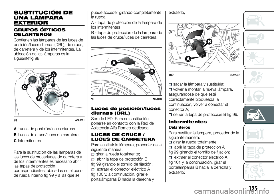 Alfa Romeo 4C 2016 Manual de Empleo y Cuidado (in Spanish) SUSTITUCIÓN DE
UNA LÁMPARA
EXTERIOR
GRUPOS ÓPTICOS
DELANTEROS
Contienen las lámparas de las luces de
posición/luces diurnas (DRL), de cruce,
de carretera y de los intermitentes. La
ubicación de Alfa Romeo 4C 2016 Manual de Empleo y Cuidado (in Spanish) SUSTITUCIÓN DE
UNA LÁMPARA
EXTERIOR
GRUPOS ÓPTICOS
DELANTEROS
Contienen las lámparas de las luces de
posición/luces diurnas (DRL), de cruce,
de carretera y de los intermitentes. La
ubicación de