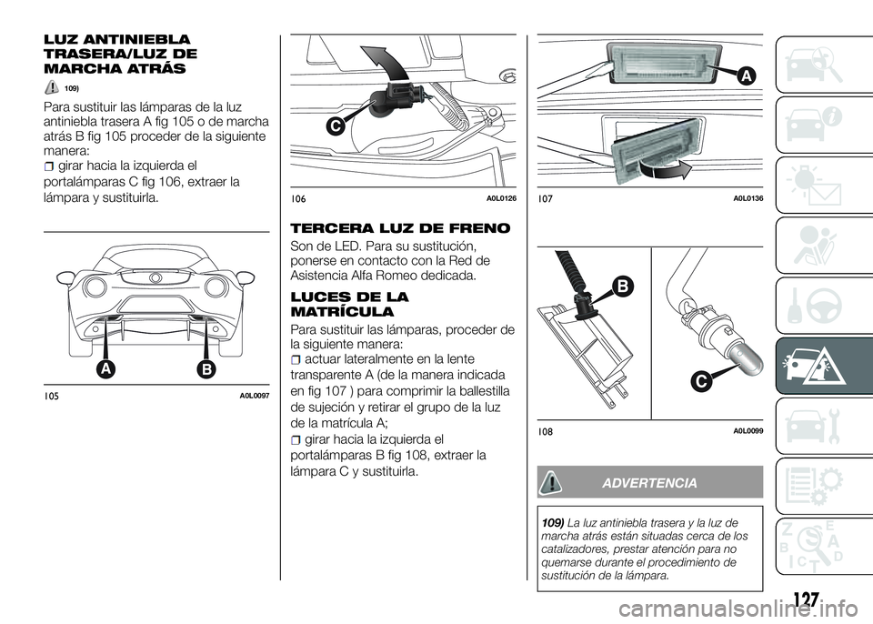 Alfa Romeo 4C 2016 Manual de Empleo y Cuidado (in Spanish) LUZ ANTINIEBLA
TRASERA/LUZ DE
MARCHA ATRÁS
109)
Para sustituir las lámparas de la luz
antiniebla trasera A fig 105 o de marcha
atrás B fig 105 proceder de la siguiente
manera:
girar hacia la izquie Alfa Romeo 4C 2016 Manual de Empleo y Cuidado (in Spanish) LUZ ANTINIEBLA
TRASERA/LUZ DE
MARCHA ATRÁS
109)
Para sustituir las lámparas de la luz
antiniebla trasera A fig 105 o de marcha
atrás B fig 105 proceder de la siguiente
manera:
girar hacia la izquie