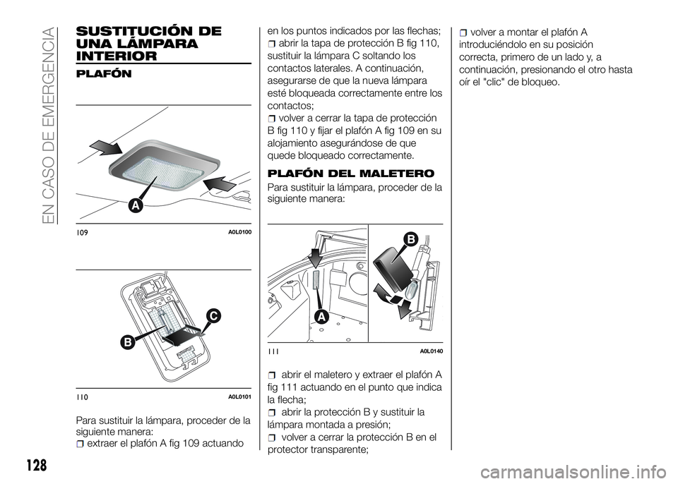 Alfa Romeo 4C 2016 Manual de Empleo y Cuidado (in Spanish) SUSTITUCIÓN DE
UNA LÁMPARA
INTERIOR
PLAFÓN
Para sustituir la lámpara, proceder de la
siguiente manera:
extraer el plafón A fig 109 actuandoen los puntos indicados por las flechas;
abrir la tapa d Alfa Romeo 4C 2016 Manual de Empleo y Cuidado (in Spanish) SUSTITUCIÓN DE
UNA LÁMPARA
INTERIOR
PLAFÓN
Para sustituir la lámpara, proceder de la
siguiente manera:
extraer el plafón A fig 109 actuandoen los puntos indicados por las flechas;
abrir la tapa d